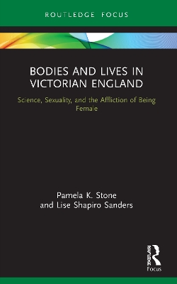 Bodies and Lives in Victorian England: Science, Sexuality, and the Affliction of Being Female book