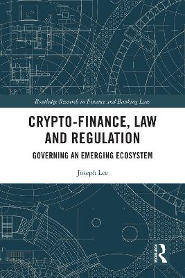 Crypto-Finance, Law and Regulation: Governing an Emerging Ecosystem by Joseph Lee