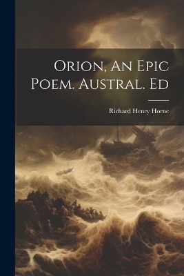 Orion, An Epic Poem. Austral. Ed by Richard Henry Horne