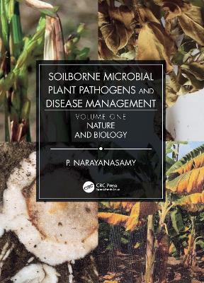 Soilborne Microbial Plant Pathogens and Disease Management, Volume One: Nature and Biology by P. Narayanasamy