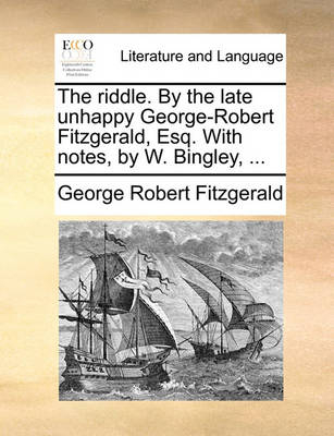 The Riddle. by the Late Unhappy George-Robert Fitzgerald, Esq. with Notes, by W. Bingley, ... book