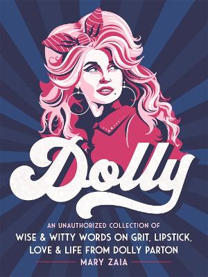 Dolly : An Unauthorized Collection of Wise & Witty Words on Grit, Lipstick, Love & Life from Dolly Parton book