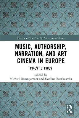 Music, Authorship, Narration, and Art Cinema in Europe: 1940s to 1980s by Michael Baumgartner