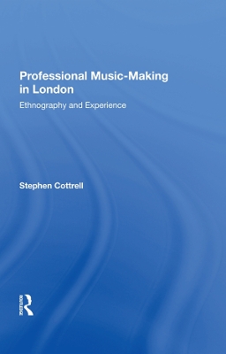 Professional Music-Making in London: Ethnography and Experience by Stephen Cottrell