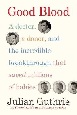 Good Blood: A Doctor, a Donor, and the Incredible Breakthrough that Saved Millions of Babies by Julian Guthrie