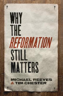 Why the Reformation Still Matters by Michael Reeves