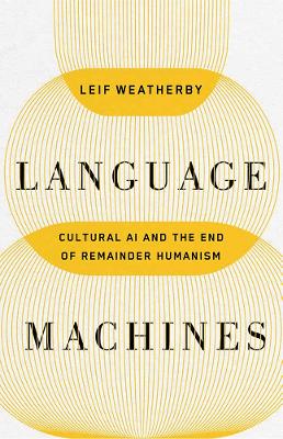 Language Machines Volume 74: Cultural AI and the End of Remainder Humanism by Leif Weatherby