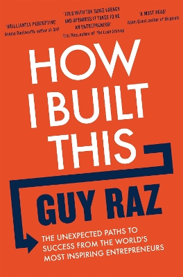 How I Built This: The Unexpected Paths to Success From the World's Most Inspiring Entrepreneurs by Guy Raz