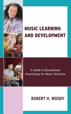 Music Learning and Development: A Guide to Educational Psychology for Music Teachers by Robert H Woody