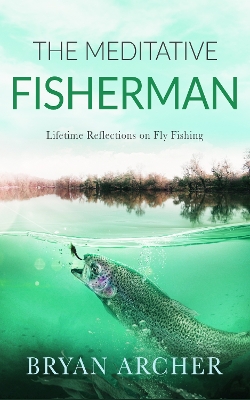 The Meditative Fisherman: Lifetime Reflections on Fly Fishing book