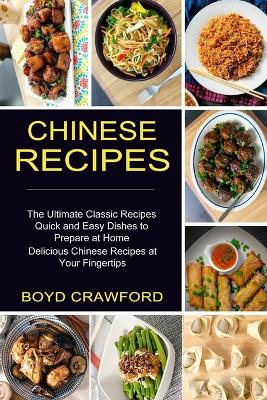 Chinese Recipes: The Ultimate Classic Recipes Quick and Easy Dishes to Prepare at Home (Delicious Chinese Recipes at Your Fingertips) book