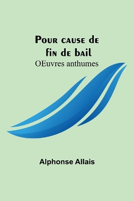 Pour cause de fin de bail; OEuvres anthumes by Alphonse Allais