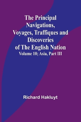 The Principal Navigations, Voyages, Traffiques and Discoveries of the English Nation - Volume 10; Asia, Part III book