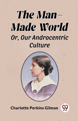 The Man-Made World Or, Our Androcentric Culture by Charlotte Perkins Gilman