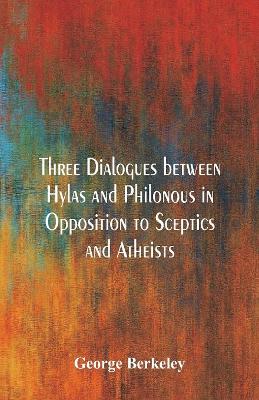 Three Dialogues Between Hylas and Philonous in Opposition to Sceptics and Atheists book