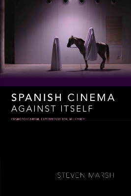 Spanish Cinema against Itself: Cosmopolitanism, Experimentation, Militancy by Steven Marsh