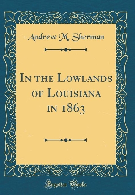 In the Lowlands of Louisiana in 1863 (Classic Reprint) book