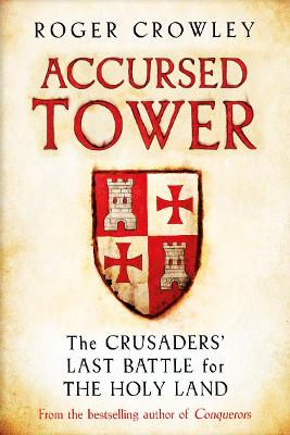 Accursed Tower: The Crusaders' Last Battle for the Holy Land by Roger Crowley