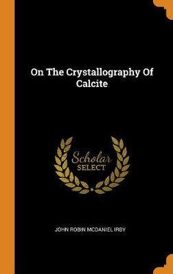 On the Crystallography of Calcite by John Robin McDaniel Irby