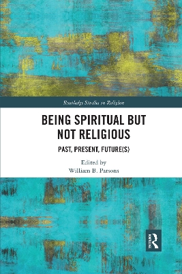 Being Spiritual but Not Religious: Past, Present, Future(s) by William B. Parsons