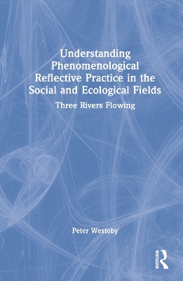 Understanding Phenomenological Reflective Practice in the Social and Ecological Fields: Three Rivers Flowing by Peter Westoby