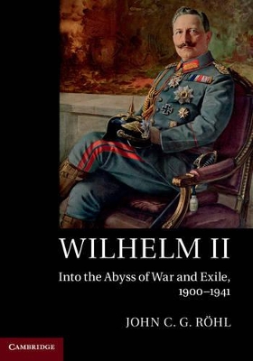 Wilhelm II: Into the Abyss of War and Exile, 1900–1941 by John C. G. Röhl