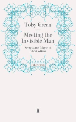 Meeting the Invisible Man: Secrets and Magic in West Africa by Toby Green