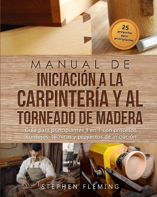 Manual de iniciación a la carpintería y al torneado de madera: Guía para principiantes 3 en 1 con procesos, consejos, técnicas y proyectos de iniciación book