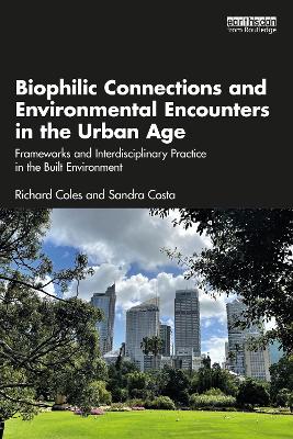 Biophilic Connections and Environmental Encounters in the Urban Age: Frameworks and Interdisciplinary Practice in the Built Environment by Richard Coles