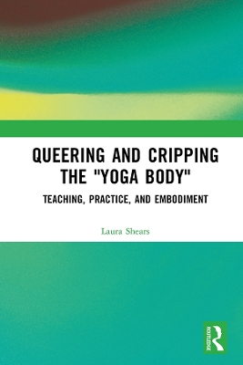 Queering and Cripping the “Yoga Body”: Teaching, Practice, and Embodiment book