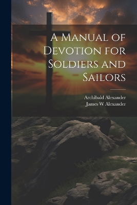 A Manual of Devotion for Soldiers and Sailors by James W Alexander