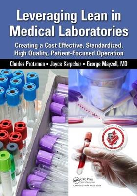 Leveraging Lean in Medical Laboratories: Creating a Cost Effective, Standardized, High Quality, Patient-Focused Operation by Charles Protzman