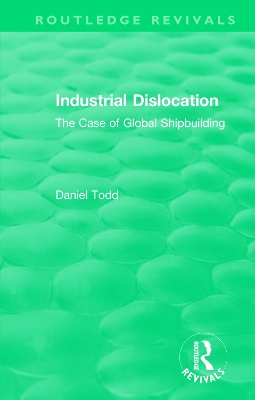 Routledge Revivals: Industrial Dislocation (1991): The Case of Global Shipbuilding book