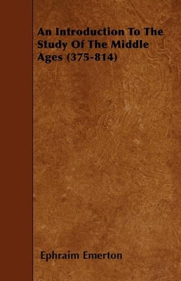 An Introduction To The Study Of The Middle Ages (375-814) by Ephraim Emerton