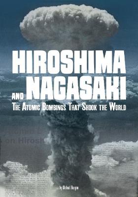 Hiroshima and Nagasaki: The Atomic Bombings that Shook the World by Michael Burgan