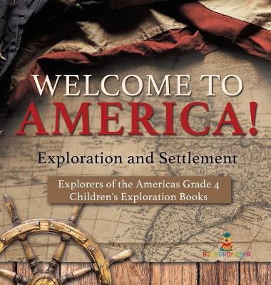 Welcome to America! Exploration and Settlement Explorers of the Americas Grade 4 Children's Exploration Books book