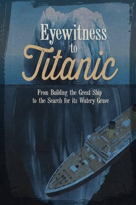 Eyewitness to Titanic: From Building the Great Ship to the Search for Its Watery Grave book