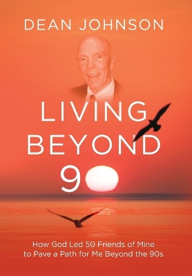 Living Beyond 90: How God Led 50 Friends of Mine to Pave a Path for Me Beyond the 90s book