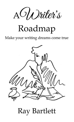 A Writer's Roadmap: How to make your writing dreams come true. by Ray Bartlett