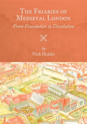 The Friaries of Medieval London: From Foundation to Dissolution book