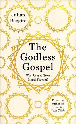 The Godless Gospel: Was Jesus a Great Moral Teacher? by Julian Baggini