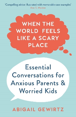 When the World Feels Like a Scary Place: Essential Conversations for Anxious Parents and Worried Kids by Dr. Abigail Gewirtz