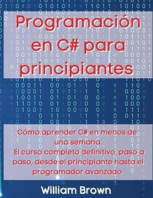 Programación en C# para principiantes: Cómo aprender C# en menos de una semana. El curso completo definitivo, paso a paso, desde el principiante hasta el programador avanzado book