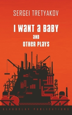 I Want a Baby and Other Plays by Sergei Tretyakov