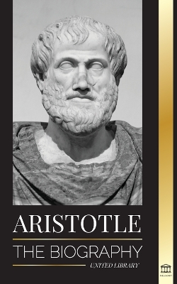 Aristotle: The biography - Ancient Wisdom, History and Legacy book