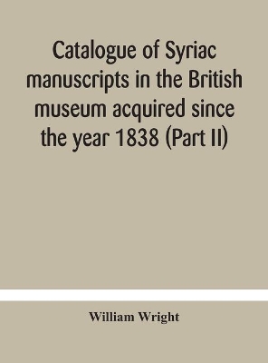 Catalogue of Syriac manuscripts in the British museum acquired since the year 1838 (Part II) book