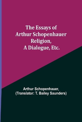 The Essays of Arthur Schopenhauer; Religion, a Dialogue, Etc. book