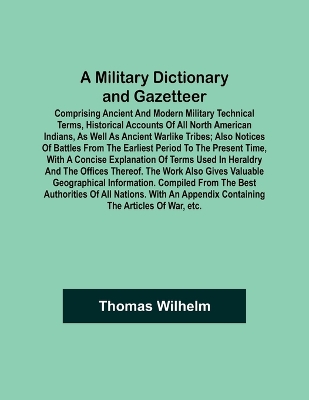 A Military Dictionary and Gazetteer; Comprising ancient and modern military technical terms, historical accounts of all North American Indians, as well as ancient warlike tribes; also notices of battles from the earliest period to the present time, with a co book