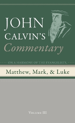 Commentary on a Harmony of the Evangelists, Matthew, Mark, and Luke, Volume 3 by John Calvin