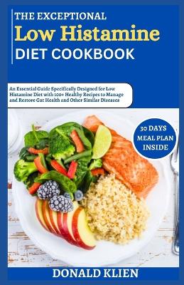 The Exceptional Low Histamine Diet Cookbook: An Essential Guide Specifically Designed for Low Histamine Diet with 100+ Healthy Recipes to Manage and Restore Gut Health and Other Similar Diseases book